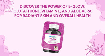 Discover the Power of E-Glow: Glutathione, Vitamin E, and Aloe Vera for Radiant Skin and Overall Health